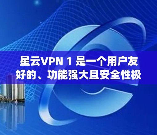 星云VPN 1 是一个用户友好的、功能强大且安全性极高的VPN软件，提供了多种加密方式，包括 tunnel、firewall、wpa、wpa2、wpa3、wifiprotsec等