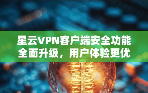 星云VPN客户端安全功能全面升级，用户体验更优化！