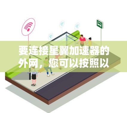 要连接星翼加速器的外网，您可以按照以下步骤操作