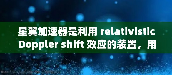 星翼加速器是利用 relativistic Doppler shift 效应的装置，用于在星翼飞行中提供额外的加速效果。以下是对星翼加速器的详细分析