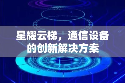 星耀云梯，通信设备的创新解决方案