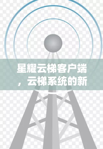 星耀云梯客户端，云梯系统的新引擎，智能设备与远程协作的全新解决方案