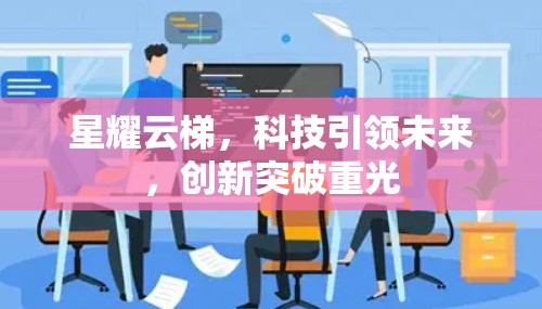 星耀云梯，科技引领未来，创新突破重光