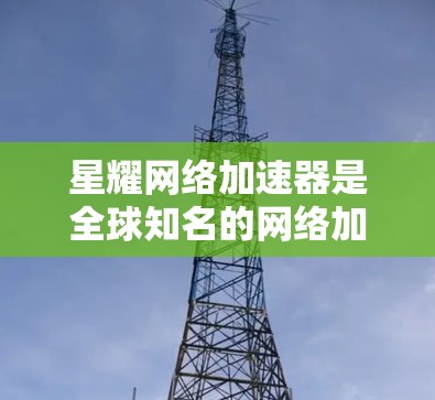 星耀网络加速器是全球知名的网络加速解决方案提供商，专注于为用户提供高效、安全的网络加速服务。全球节点可能是指星耀在全球范围内提供的加速器设备，包括服务器、PC和其他设备，以满足不同用户的网络需求