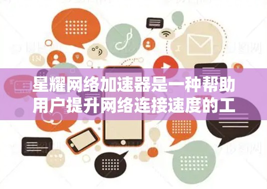 星耀网络加速器是一种帮助用户提升网络连接速度的工具，适用于使用手机或电脑连接互联网的情况。以下是使用星耀网络加速器的步骤指南