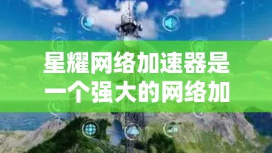 星耀网络加速器是一个强大的网络加速工具，帮助用户提升网络速度。以下是一步步的使用指南