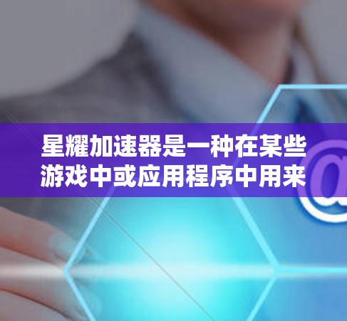 星耀加速器是一种在某些游戏中或应用程序中用来加速移动速度的功能。具体来说，它可能通过输入特定的代码或关键词来启动加速功能，从而提升游戏中的移动速度。以下是一些可能的步骤和信息