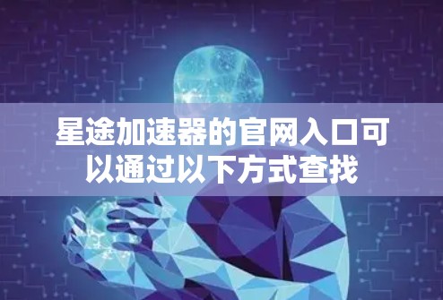 星途加速器的官网入口可以通过以下方式查找