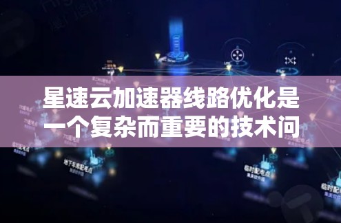 星速云加速器线路优化是一个复杂而重要的技术问题，涉及多个方面和细节。下面将从多个角度进行详细的分析和阐述，探讨优化星速云加速器线路的关键点和方法