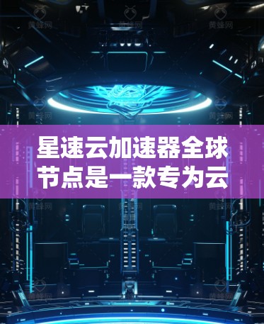 星速云加速器全球节点是一款专为云加速设计的解决方案，旨在提升云应用的性能和响应速度。它通过先进的云加速引擎和微服务架构，为开发者提供高效、可靠的云服务加速服务