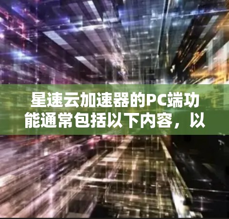 星速云加速器的PC端功能通常包括以下内容，以帮助用户在网页和下载过程中更快地完成任务