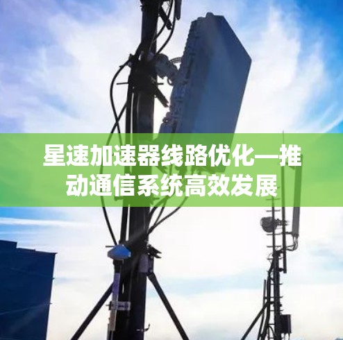 星速加速器线路优化—推动通信系统高效发展