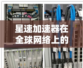 星速加速器在全球网络上的布局和运营是一个复杂且多维度的过程，涉及多个方面的考虑。以下是对星速加速器海外网络情况的详细分析