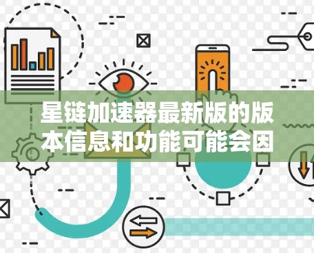 星链加速器最新版的版本信息和功能可能会因地区和渠道的不同而有所不同。以下是一个通用的星链加速器版本信息和功能概述