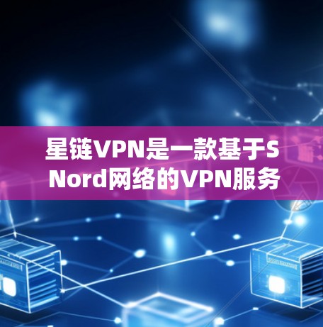 星链VPN是一款基于S Nord网络的VPN服务，提供安全、可靠的数据传输服务。以下是星链VPN的安装步骤和使用指南