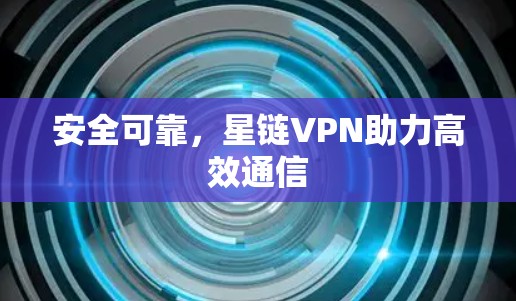 安全可靠，星链VPN助力高效通信
