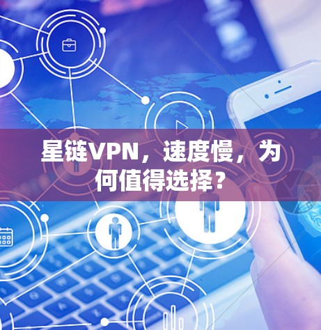 星链VPN，速度慢，为何值得选择？