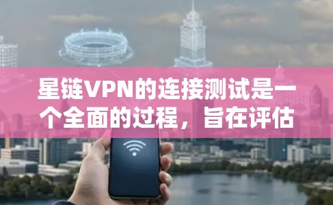 星链VPN的连接测试是一个全面的过程，旨在评估其连接速度、稳定性以及安全性的表现。以下是测试步骤的详细指南