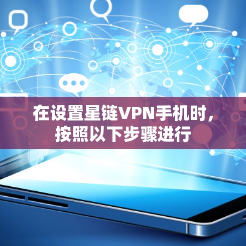 在设置星链VPN手机时，按照以下步骤进行