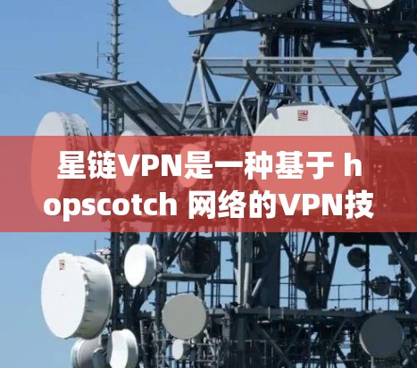 星链VPN是一种基于 hopscotch 网络的VPN技术，具有高延迟和高安全性的特点。以下是使用星链VPN的详细步骤
