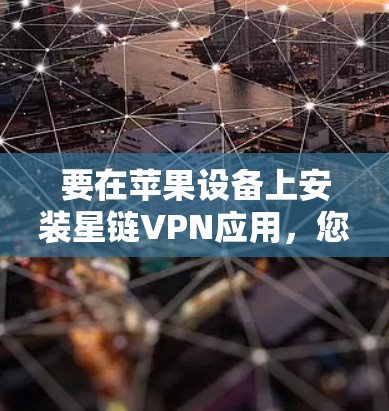 要在苹果设备上安装星链VPN应用，您可以按照以下步骤进行操作