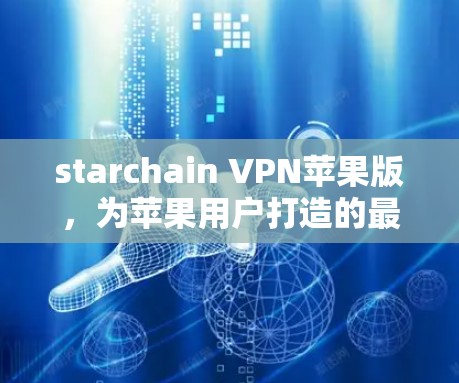 starchain VPN苹果版，为苹果用户打造的最佳 VPN解决方案
