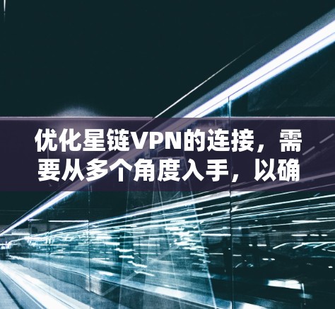 优化星链VPN的连接，需要从多个角度入手，以确保安全和稳定性。以下是分步优化建议
