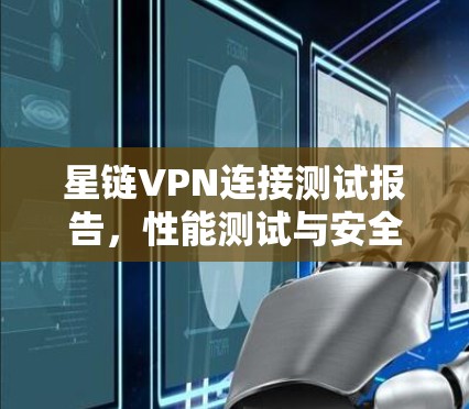 星链VPN连接测试报告，性能测试与安全分析