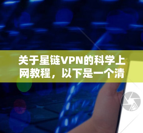 关于星链VPN的科学上网教程，以下是一个清晰的步骤指南，帮助您更好地理解和操作