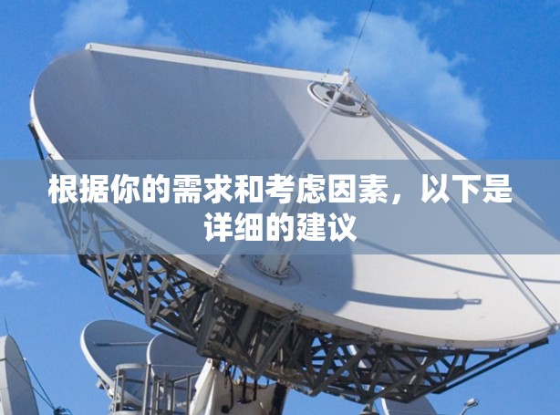 根据你的需求和考虑因素，以下是详细的建议