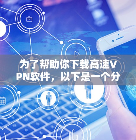 为了帮助你下载高速VPN软件，以下是一个分步骤的指南