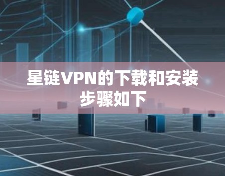 星链VPN的下载和安装步骤如下