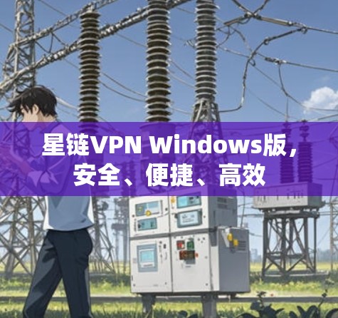 星链VPN Windows版，安全、便捷、高效