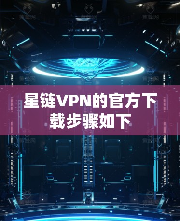 星链VPN的官方下载步骤如下