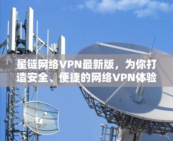 星链网络VPN最新版，为你打造安全、便捷的网络VPN体验