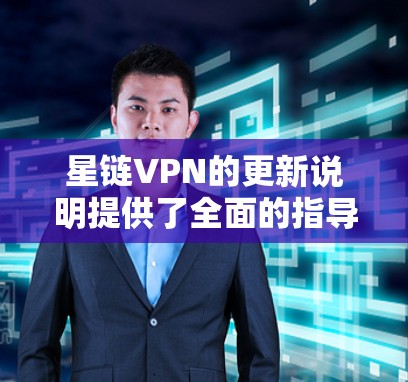星链VPN的更新说明提供了全面的指导，帮助用户了解最新的修复和安全更新信息。以下是详细的步骤指南