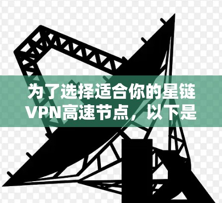 为了选择适合你的星链VPN高速节点，以下是一个分步指南，涵盖关键因素和推荐资源