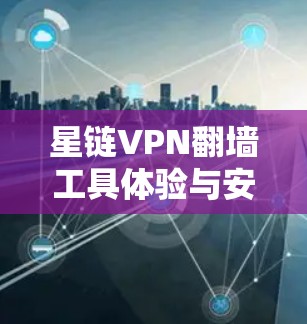 星链VPN翻墙工具体验与安全防护