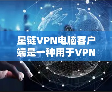 星链VPN电脑客户端是一种用于VPN服务的软件应用，用户可以在电脑上安装并登录该应用，以便访问和使用星链提供的VPN服务。以下是该客户端的主要功能和特点