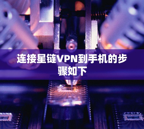 连接星链VPN到手机的步骤如下