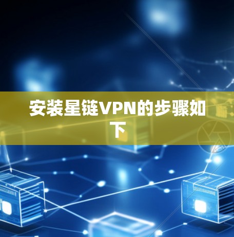 安装星链VPN的步骤如下