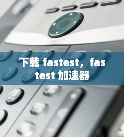 下载 fastest，fastest 加速器