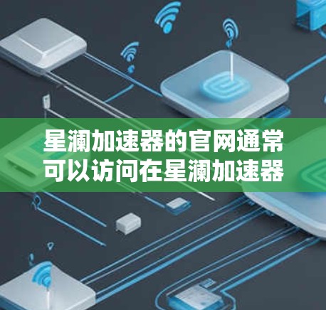 星澜加速器的官网通常可以访问在星澜加速器官网或星澜加速器下载等名称下。以下是几种常见方法来访问其官网