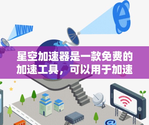 星空加速器是一款免费的加速工具，可以用于加速网页加载速度、下载速度或其他网络请求。以下是星空加速器的下载链接和一些使用说明