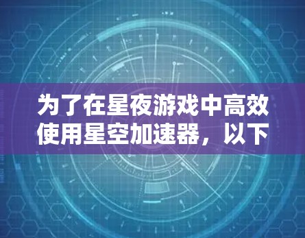 为了在星夜游戏中高效使用星空加速器，以下是一步步的指南
