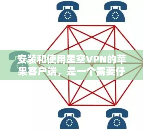安装和使用星空VPN的苹果客户端，是一个需要仔细处理的步骤，特别是对于用户来说，确保安全和隐私非常重要。以下是一些关键点和步骤，帮助你顺利完成安装和使用