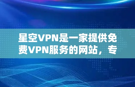 星空VPN是一家提供免费VPN服务的网站，专注于提供安全、可靠和丰富的网络访问体验。如果你对VPN有一定了解，可能想知道星空VPN的官网和下载免费VPN软件，以下是一些建议和信息