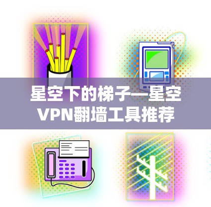 星空下的梯子—星空VPN翻墙工具推荐