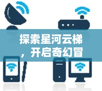 探索星河云梯，开启奇幻冒险