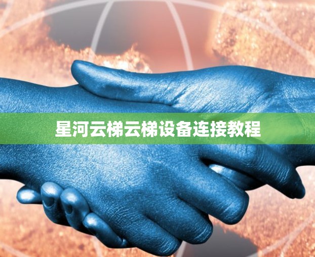 星河云梯云梯设备连接教程
